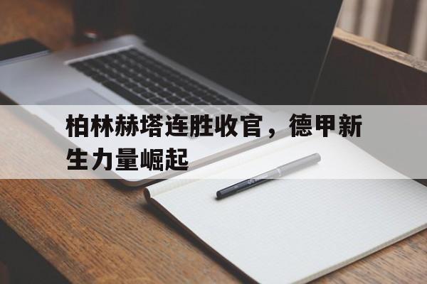 包含柏林赫塔连胜收官,德甲新生力量崛起的词条 包含柏林赫塔连胜收官,德甲新生力量崛起的词条